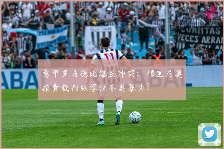 意甲罗马德比爆发冲突：穆里尼奥指责裁判纵容拉齐奥暴力？