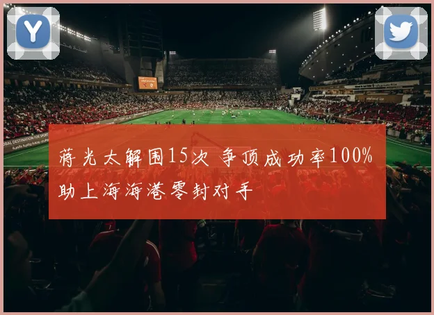 蒋光太解围15次 争顶成功率100% 助上海海港零封对手